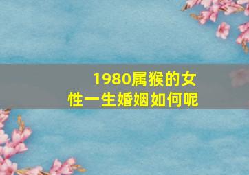 1980属猴的女性一生婚姻如何呢