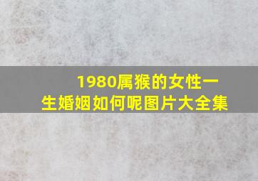 1980属猴的女性一生婚姻如何呢图片大全集