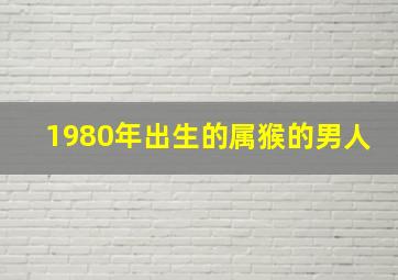 1980年出生的属猴的男人