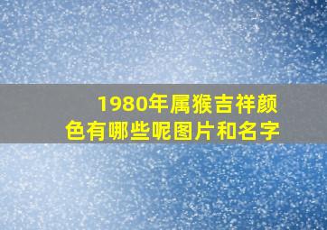 1980年属猴吉祥颜色有哪些呢图片和名字