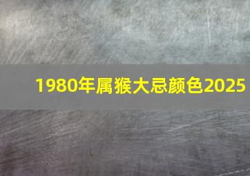 1980年属猴大忌颜色2025