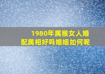 1980年属猴女人婚配属相好吗婚姻如何呢