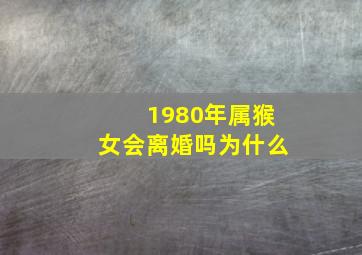 1980年属猴女会离婚吗为什么