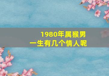 1980年属猴男一生有几个情人呢