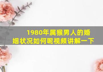 1980年属猴男人的婚姻状况如何呢视频讲解一下