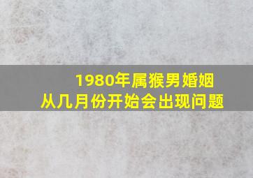 1980年属猴男婚姻从几月份开始会出现问题