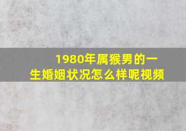 1980年属猴男的一生婚姻状况怎么样呢视频