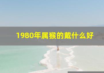 1980年属猴的戴什么好