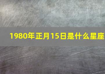 1980年正月15日是什么星座