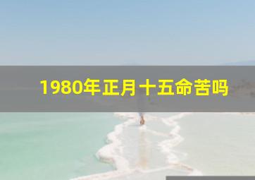 1980年正月十五命苦吗