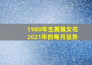 1980年生属猴女在2021年的每月运势