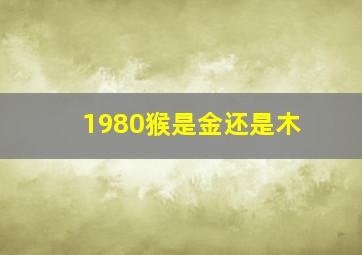 1980猴是金还是木