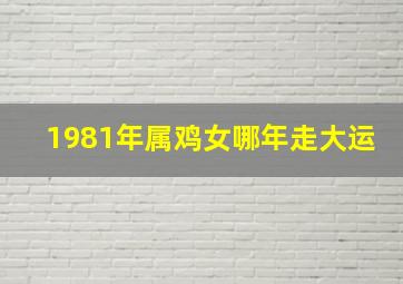 1981年属鸡女哪年走大运