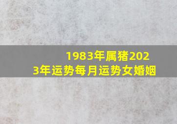 1983年属猪2023年运势每月运势女婚姻