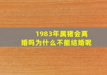 1983年属猪会离婚吗为什么不能结婚呢