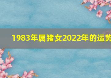 1983年属猪女2022年的运势