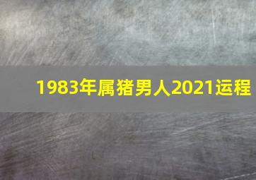 1983年属猪男人2021运程