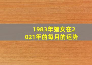 1983年猪女在2021年的每月的运势