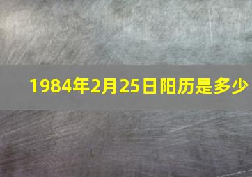 1984年2月25日阳历是多少