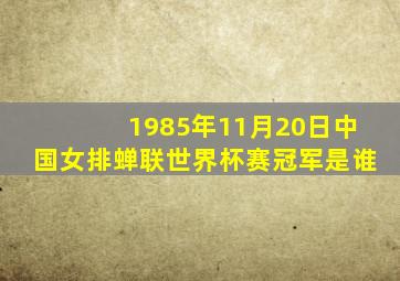 1985年11月20日中国女排蝉联世界杯赛冠军是谁