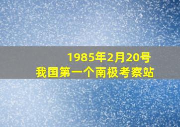 1985年2月20号我国第一个南极考察站