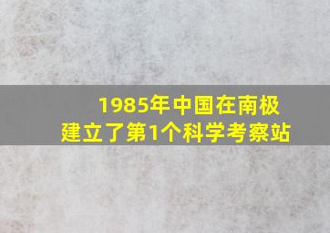 1985年中国在南极建立了第1个科学考察站