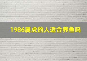 1986属虎的人适合养鱼吗