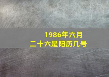 1986年六月二十六是阳历几号