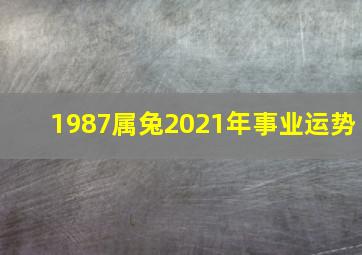 1987属兔2021年事业运势