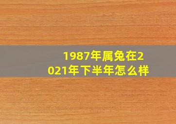 1987年属兔在2021年下半年怎么样