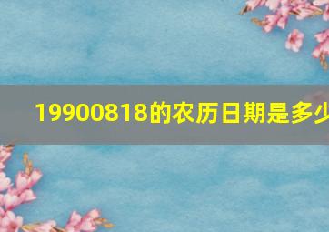 19900818的农历日期是多少