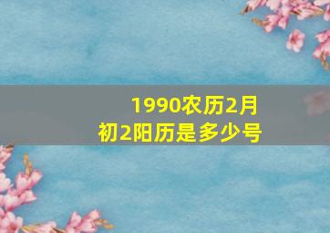 1990农历2月初2阳历是多少号