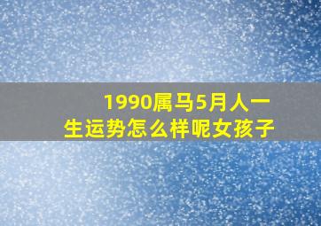 1990属马5月人一生运势怎么样呢女孩子