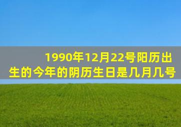 1990年12月22号阳历出生的今年的阴历生日是几月几号