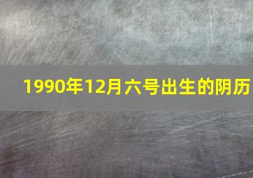 1990年12月六号出生的阴历