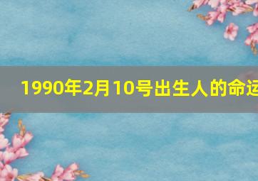 1990年2月10号出生人的命运