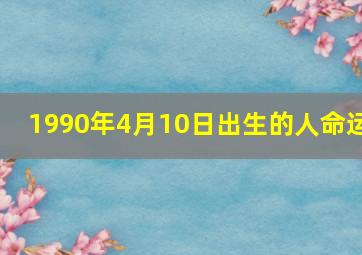 1990年4月10日出生的人命运