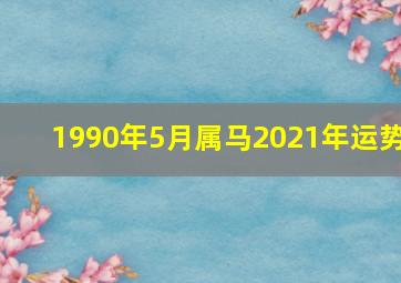 1990年5月属马2021年运势