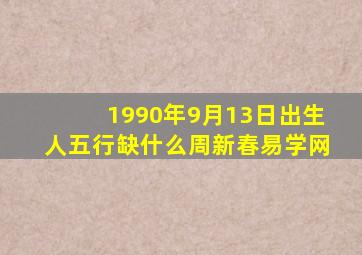 1990年9月13日出生人五行缺什么周新春易学网