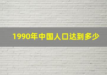 1990年中国人口达到多少