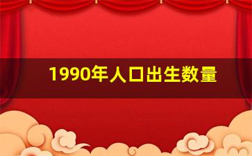 1990年人口出生数量