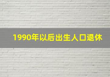 1990年以后出生人口退休