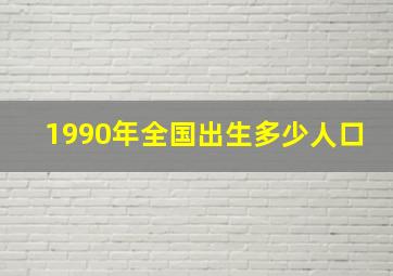 1990年全国出生多少人口