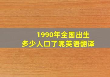 1990年全国出生多少人口了呢英语翻译