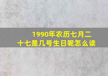 1990年农历七月二十七是几号生日呢怎么读