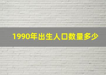 1990年出生人口数量多少