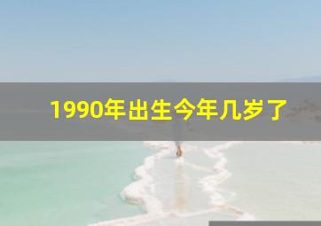 1990年出生今年几岁了