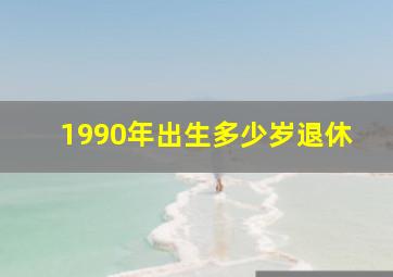 1990年出生多少岁退休