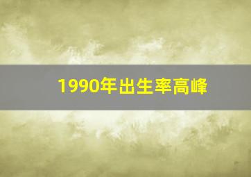 1990年出生率高峰