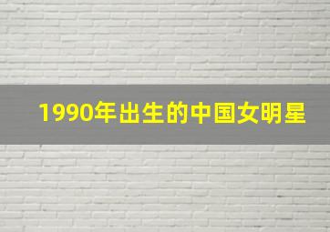 1990年出生的中国女明星